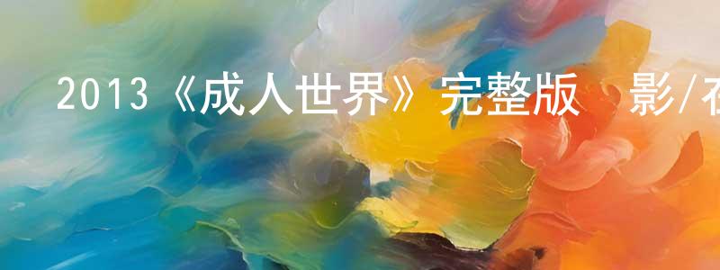 2013《成人世界》完整版電影/在線觀看/百度云-美劇天堂 曹平江的blog